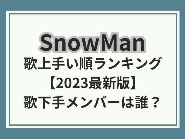 SnowMan歌上手い順ランキング2023最新 ！歌下手は誰かを調査！